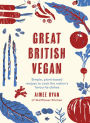 Great British Vegan: Simple, plant-based recipes to cook the nation's favourite dishes