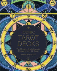 Title: Iconic Tarot Decks: The History, Symbolism and Design of over 50 Decks, Author: Sarah Bartlett