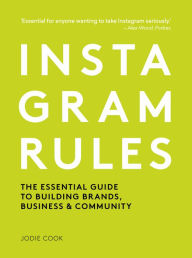 Title: Instagram Rules: The Essential Guide to Building Brands, Business and Community, Author: Jodie Cook
