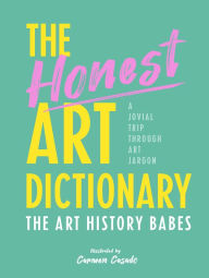 Title: The Honest Art Dictionary: A Jovial Trip Through Art Jargon, Author: The Art History Babes
