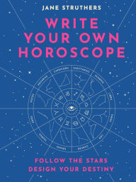 Title: Write Your Own Horoscope: Follow the Stars, Design Your Destiny, Author: Jane Struthers