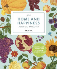 Title: The Home And Happiness Botanical Handbook: Plant-Based Recipes for a Clean and Healthy Home, Author: Pip Waller