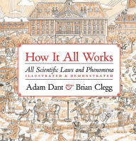 Title: How it All Works: All scientific laws and phenomena illustrated & demonstrated, Author: Adam Dant