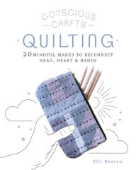 Title: Conscious Crafts: Quilting: 20 mindful makes to reconnect head, heart & hands, Author: Elli Beaven