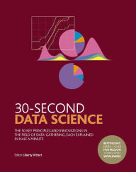 Title: 30-Second Data Science: The 50 Key Principles and Innovations in the Field of Data-Gathering, Each Explained in Half a Minute, Author: Liberty Vittert