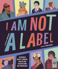 Title: I Am Not a Label: 34 disabled artists, thinkers, athletes and activists from past and present, Author: Cerrie Burnell
