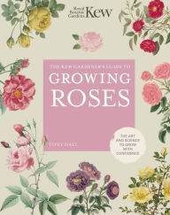 Title: The Kew Gardener's Guide to Growing Roses: The Art and Science to Grow with Confidence, Author: Royal Botanic Gardens Kew