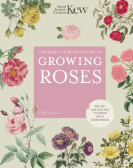 Title: The Kew Gardener's Guide to Growing Roses: The Art and Science to Grow with Confidence, Author: ROYAL BOTANIC GARDENS KEW