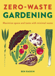 Title: Zero Waste Gardening: Maximize space and taste with minimal waste, Author: Ben Raskin
