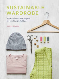 Title: Sustainable Wardrobe: Practical advice and projects for eco-friendly fashion, Author: Sophie Benson