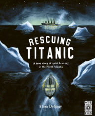 Title: Rescuing Titanic: A true story of quiet bravery in the North Atlantic, Author: Flora Delargy