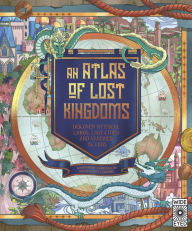 Title: An Atlas of Lost Kingdoms: Discover Mythical Lands, Lost Cities and Vanished Islands, Author: Emily Hawkins
