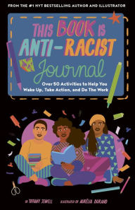 Title: This Book Is Anti-Racist Journal: Over 50 Activities to Help You Wake Up, Take Action, and Do The Work, Author: Tiffany Jewell
