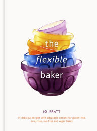 Title: The Flexible Baker: 75 delicious recipes with adaptable options for gluten-free, dairy-free, nut-free and vegan bakes, Author: Jo Pratt