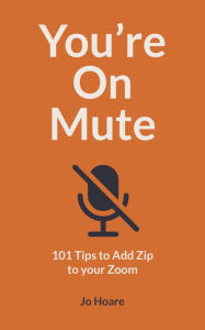 Title: You're On Mute: 101 Tips to Add Zip to your Zoom, Author: Jo Hoare