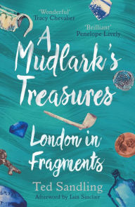 Good e books free download A Mudlark's Treasures: London in Fragments RTF by Ted Sandling, Iain Sinclair in English 9780711263628