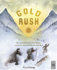 Title: Gold Rush: The untold story of the First Nations woman who started the Klondike Gold Rush, Author: Flora Delargy