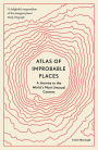 Atlas of Improbable Places: A Journey to the World's Most Unusual Corners