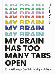 Title: My Brain Has Too Many Tabs Open: How to Untangle Our Relationship with Tech, Author: Tanya Goodin