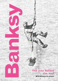 Title: Banksy: The Man behind the Wall: Revised and Illustrated Edition, Author: Will Ellsworth-Jones