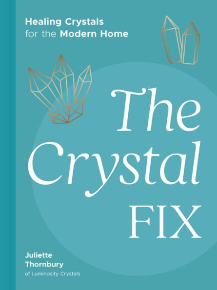 the Crystal Fix: Healing Crystals for Modern Home