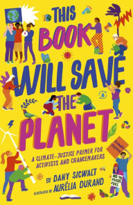 Title: This Book Will Save the Planet: A Climate-Justice Primer for Activists and Changemakers, Author: Dany Sigwalt