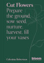 Cut Flowers: Prepare the ground, sow seed, encourage, harvest, fill your vases