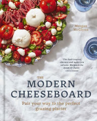 Title: The Modern Cheeseboard: Pair your way to the perfect grazing platter, Author: Morgan McGlynn Carr
