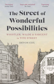 Title: The Street of Wonderful Possibilities: Whistler, Wilde and Sargent in Tite Street, Author: Devon Cox