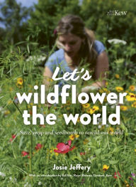 Title: Let's Wildflower the World: Save, swap and seedbomb to rewild our world, Author: Josie Jeffery