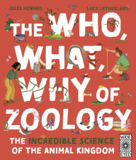 Title: The Who, What, Why of Zoology: The Incredible Science of the Animal Kingdom, Author: Jules Howard