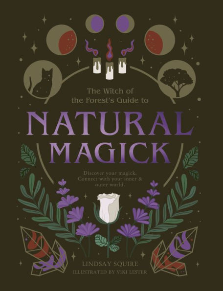 Witch of the Forest's Guide to Natural Magick: Discover Your Magick. Connect with Your Inner & Outer World