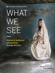 Title: Women Photograph: What We See: Women and nonbinary perspectives through the lens, Author: Daniella Zalcman