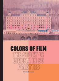 Title: Colors of Film: The Story of Cinema in 50 Palettes, Author: Charles Bramesco