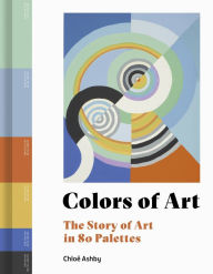 Title: Colors of Art: The Story of Art in 80 Palettes, Author: Chloe Ashby