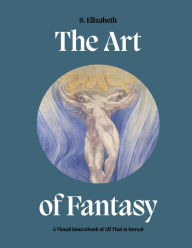 Title: The Art of Fantasy: A Visual Sourcebook of All That is Unreal, Author: S. Elizabeth