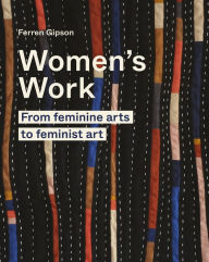 Title: Women's Work: From feminine arts to feminist art, Author: Ferren Gipson