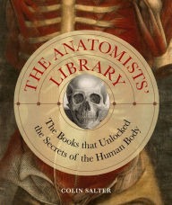 Title: The Anatomists' Library: The Books that Unlocked the Secrets of the Human Body, Author: Colin Salter