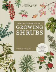 Title: The Kew Gardener's Guide to Growing Shrubs: The Art and Science to Grow with Confidence, Author: Valerie Boujard