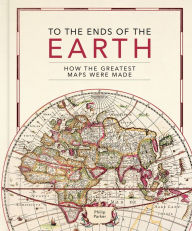 Title: To the Ends of the Earth: How the greatest maps were made, Author: Philip Parker