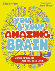 Title: You & Your Amazing Brain: A Book of Brains and How They Work, Author: Clive Gifford