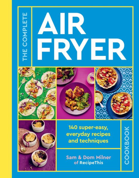 The Complete Air Fryer Cookbook: 140 super-easy, everyday recipes and techniques