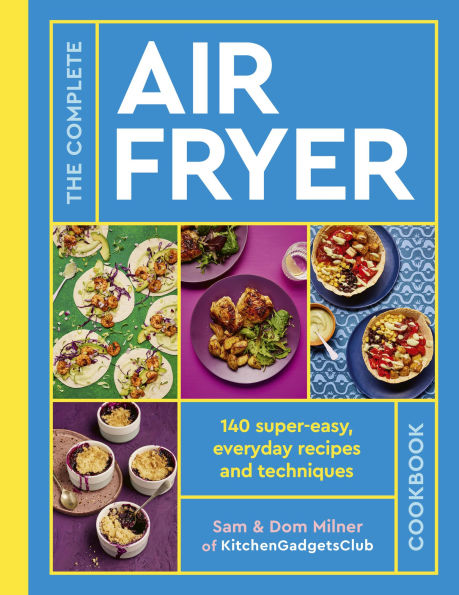 The Complete Air Fryer Cookbook: 140 super-easy, everyday recipes and techniques