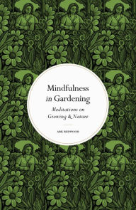 Title: Mindfulness in Gardening: Meditations on Growing & Nature, Author: Ark Redwood
