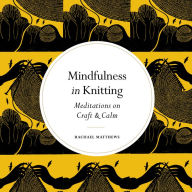 Title: Mindfulness in Knitting: Meditations on Craft & Calm, Author: Rachael Matthews