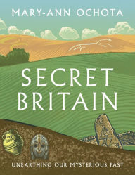 Title: Secret Britain: Unearthing our Mysterious Past, Author: Mary-Ann Ochota