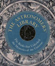 Astronomers' Library: The Books that Unlocked the Mysteries of the Universe