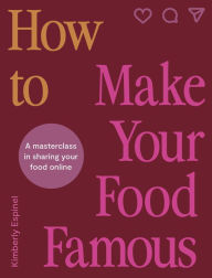 Title: How To Make Your Food Famous: A Masterclass in Sharing Your Food Online, Author: Kimberly Espinel