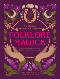 The Witch of the Forest's Guide to Folklore Magick: Connect to the wisdom of our elders. Embrace the power of green magick.