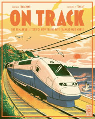 Title: On Track: The remarkable story of how trains have changed our world, Author: Tom Adams